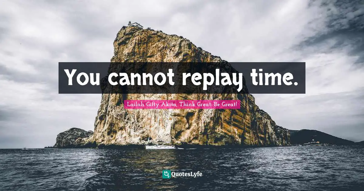 You cannot replay time.