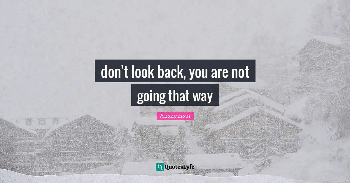 don't look back, you are not going that way