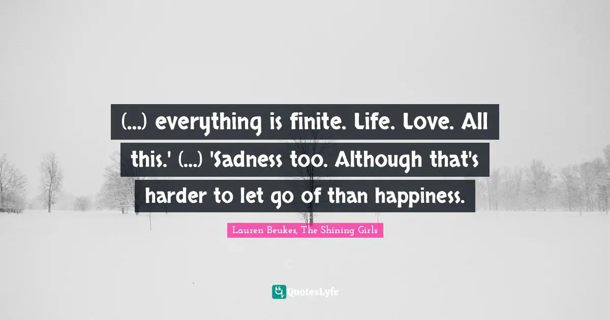 (…) everything is finite. Life. Love. All this.' (…) 'Sadness too. Although that's harder to let go of than happiness.