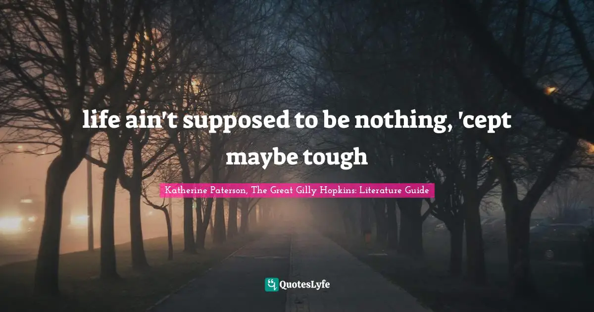 Katherine Paterson Quotes: "life ain't supposed to be nothing, 'cept maybe tough"