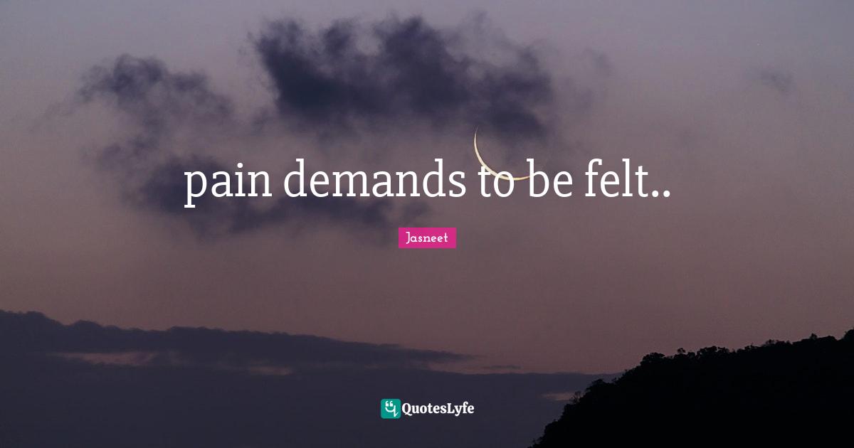 pain demands to be felt..