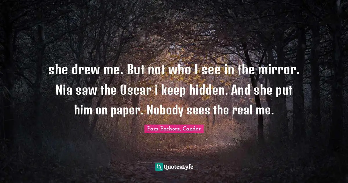 she drew me. But not who I see in the mirror. Nia saw the Oscar i keep hidden. And she put him on paper. Nobody sees the real me.