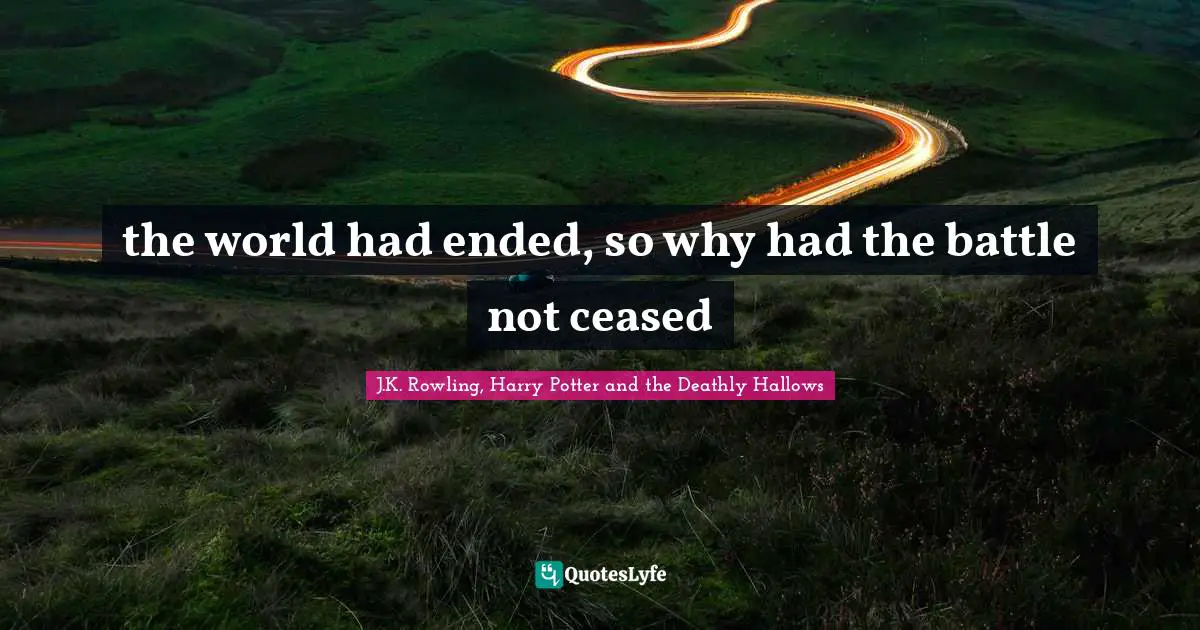 the world had ended, so why had the battle not ceased