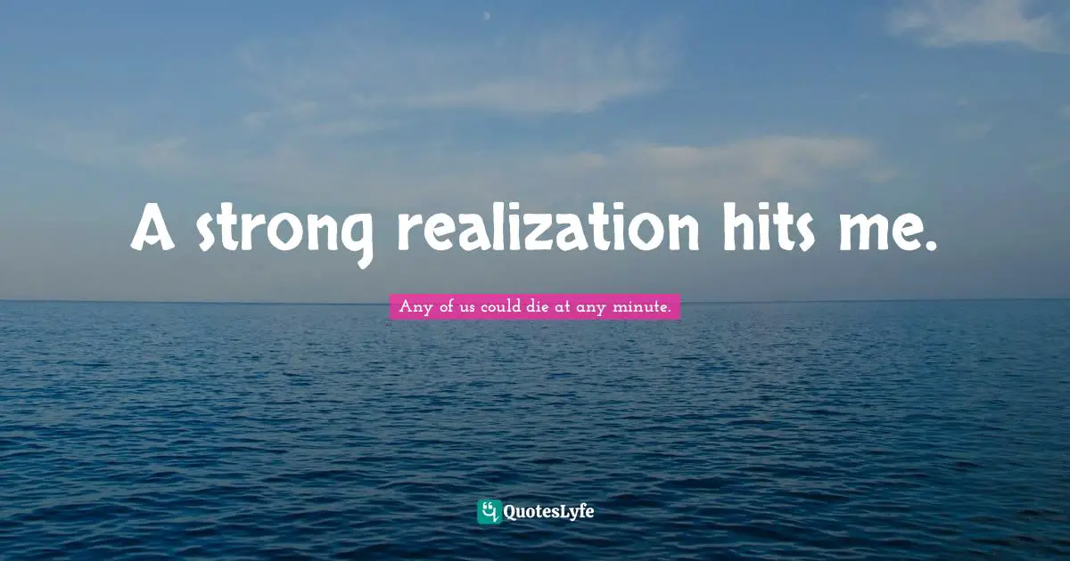 A strong realization hits me.