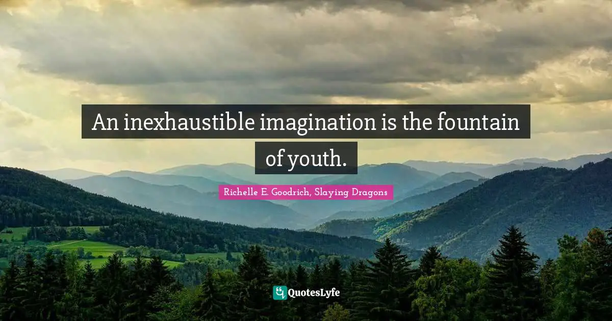 An inexhaustible imagination is the fountain of youth.
