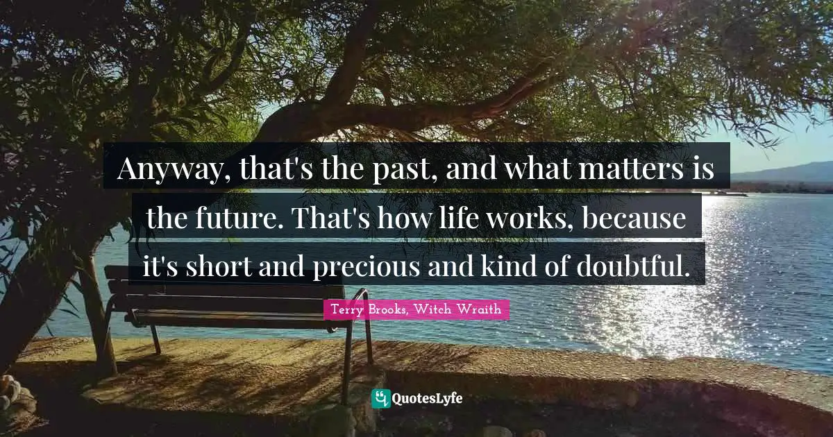 Anyway, that's the past, and what matters is the future. That's how life works, because it's short and precious and kind of doubtful.