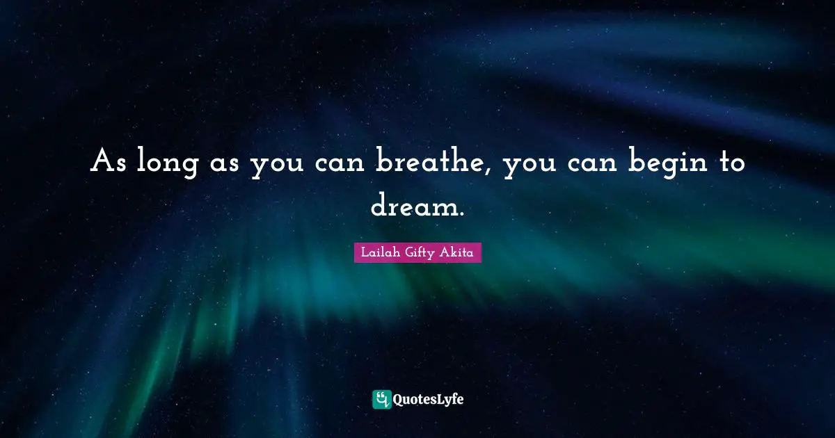 As long as you can breathe, you can begin to dream.