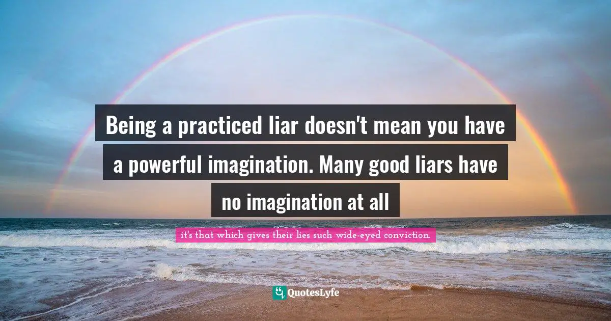 Being a practiced liar doesn't mean you have a powerful imagination. Many good liars have no imagination at all