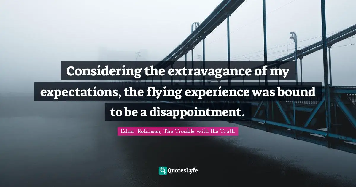 Considering the extravagance of my expectations, the flying experience was bound to be a disappointment.