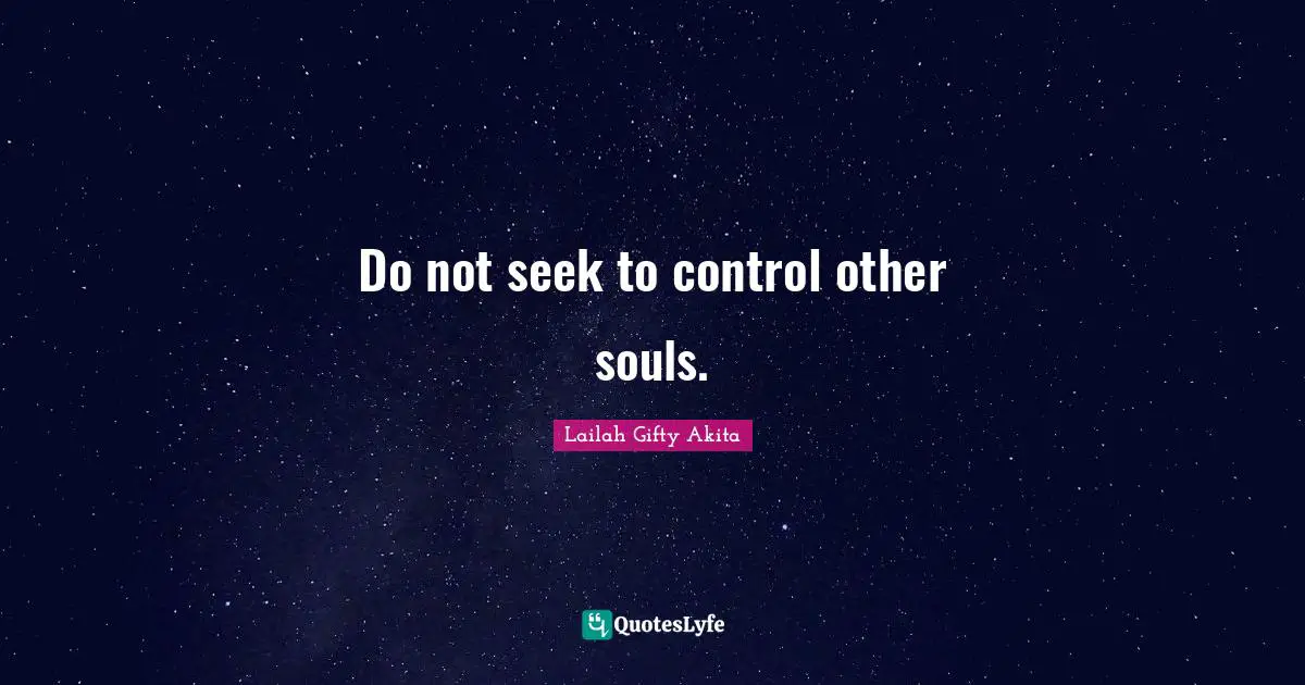 Do not seek to control other souls.