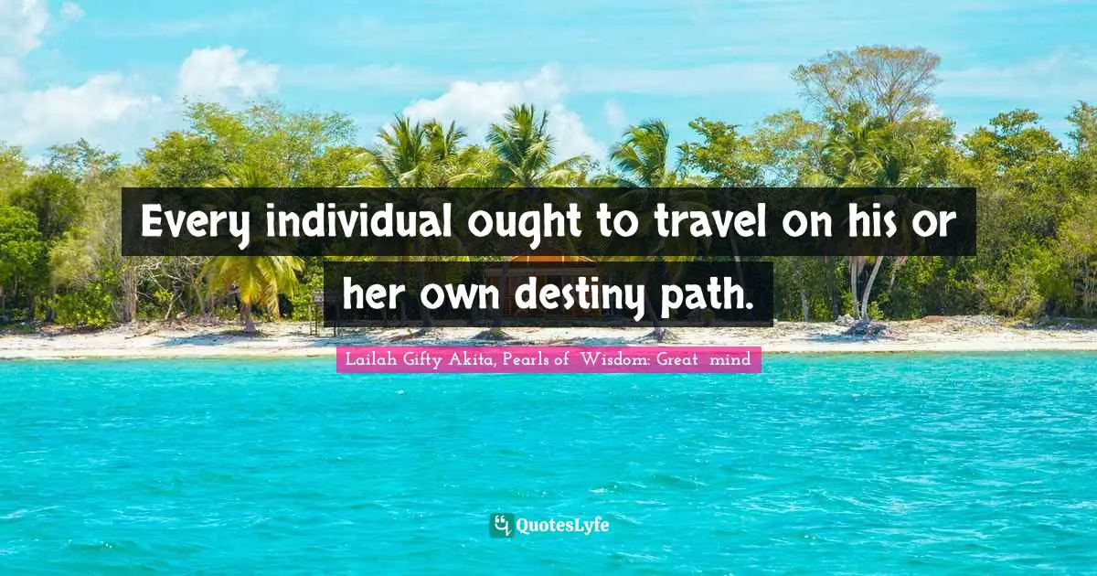 Every individual ought to travel on his or her own destiny path.