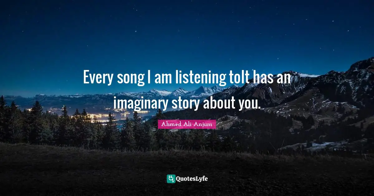 Every song I am listening toIt has an imaginary story about you.