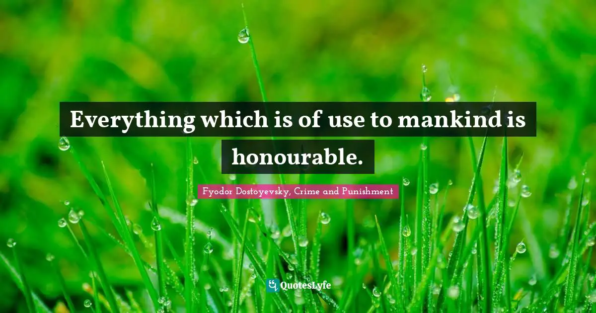 Fyodor Dostoyevsky, Crime And Punishment Quotes: "Everything which is of use to mankind is honourable."