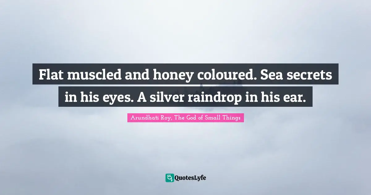 Flat muscled and honey coloured. Sea secrets in his eyes. A silver raindrop in his ear.