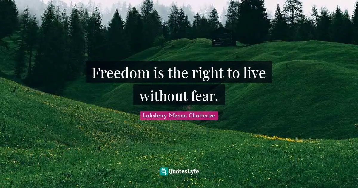Freedom is the right to live without fear.