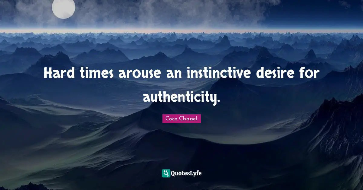 Life Philosophy Quotes: "Hard times arouse an instinctive desire for authenticity."