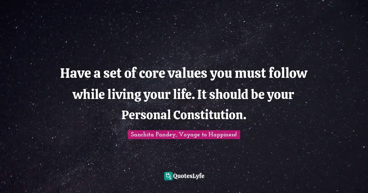 Have a set of core values you must follow while living your life. It should be your Personal Constitution.