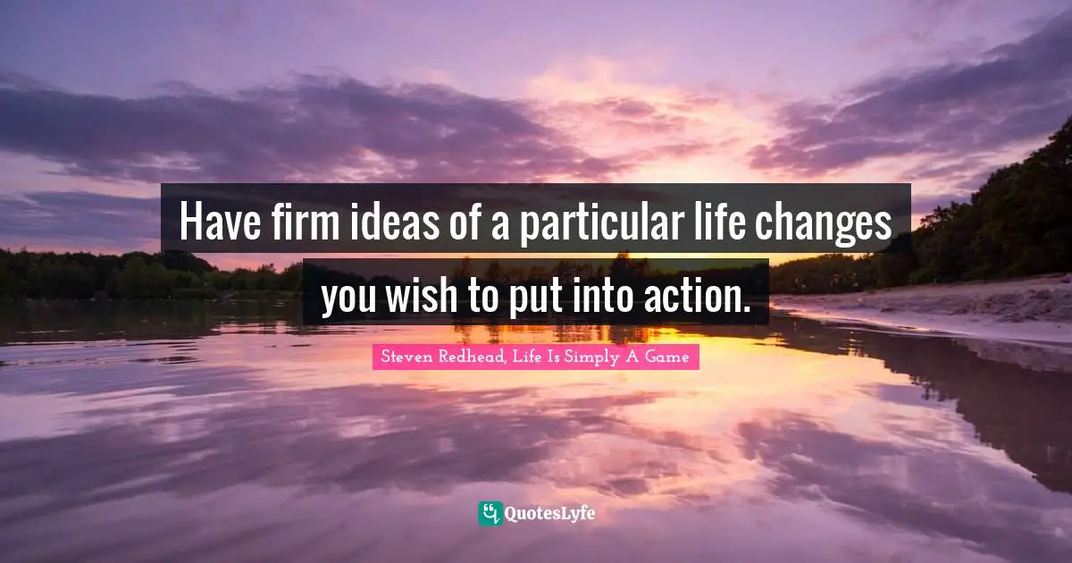 Changes In Life Quotes: "Have firm ideas of a particular life changes you wish to put into action."