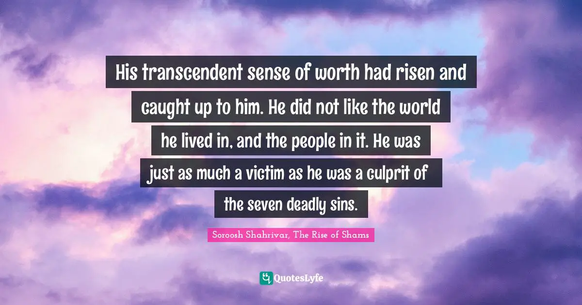 Deadly Sins Quotes: "His transcendent sense of worth had risen and caught up to him. He did not like the world he lived in, and the people in it. He was just as much a victim as he was a culprit of the seven deadly sins."