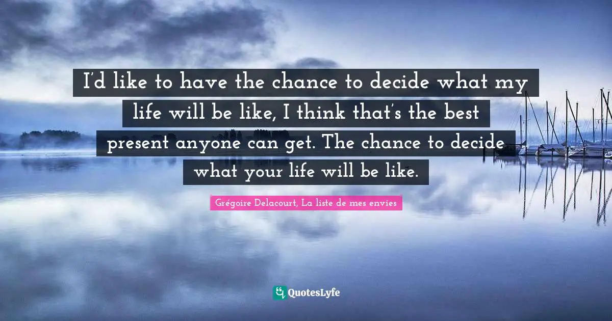 Grégoire Delacourt, La Liste De Mes Envies Quotes: "I’d like to have the chance to decide what my life will be like, I think that’s the best present anyone can get. The chance to decide what your life will be like."