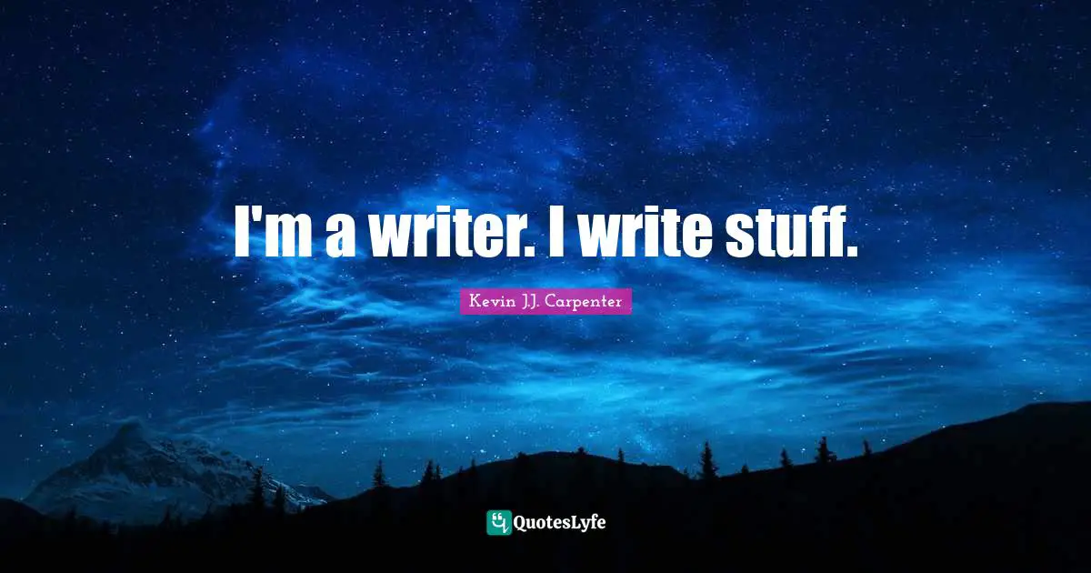 I'm a writer. I write stuff.