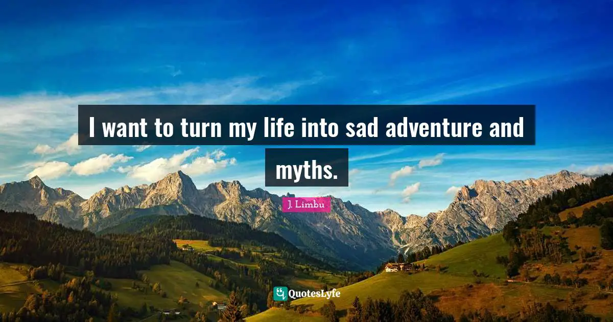 Living Your Best Life Quotes: "I want to turn my life into sad adventure and myths."