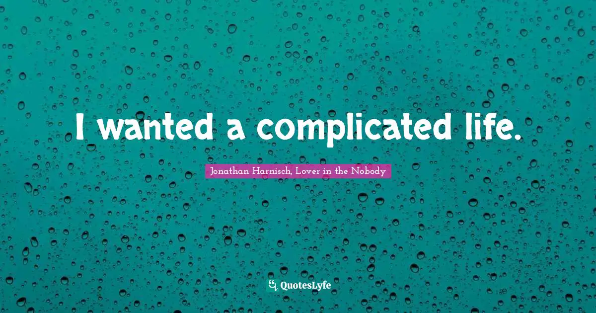I wanted a complicated life.