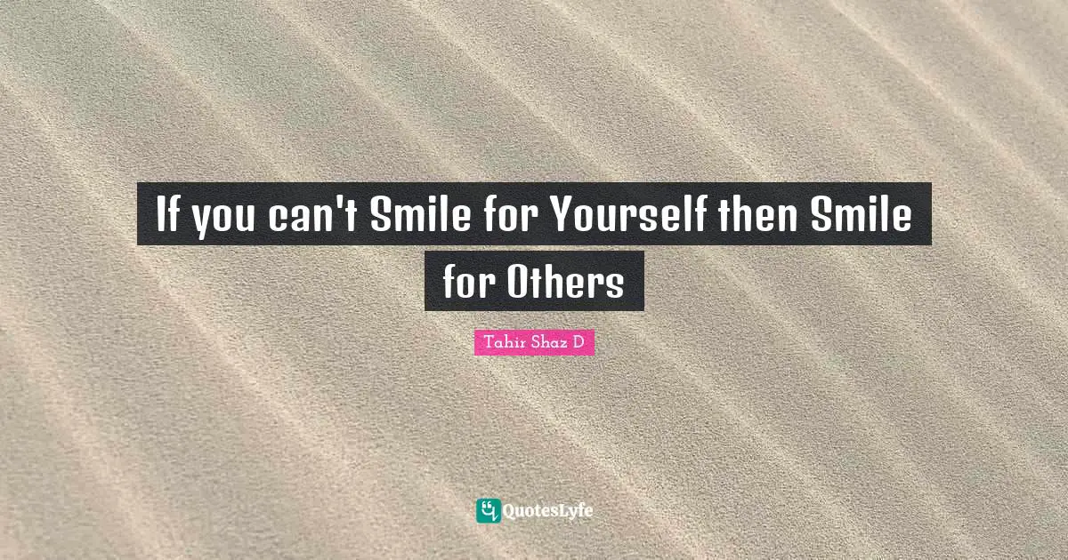 If you can't Smile for Yourself then Smile for Others