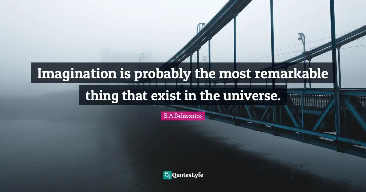 Imagination is probably the most remarkable thing that exist in the universe.