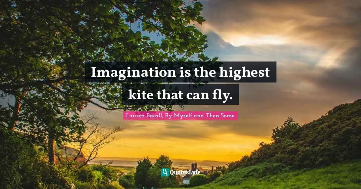 Imagination is the highest kite that can fly.