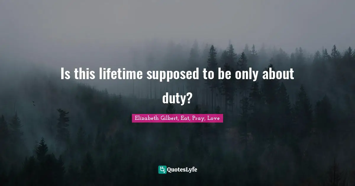 Is this lifetime supposed to be only about duty?