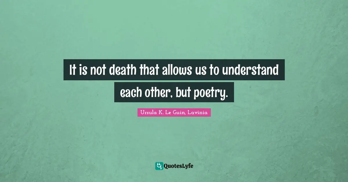 It is not death that allows us to understand each other, but poetry.