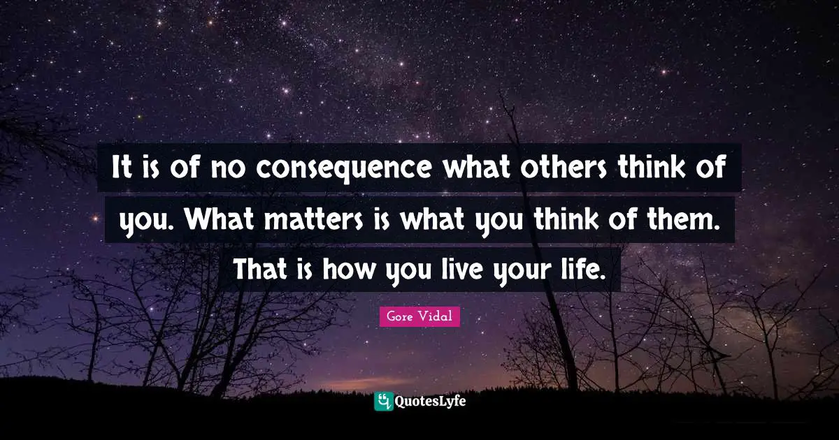 Opinions Of Others Quotes: "It is of no consequence what others think of you. What matters is what you think of them. That is how you live your life."