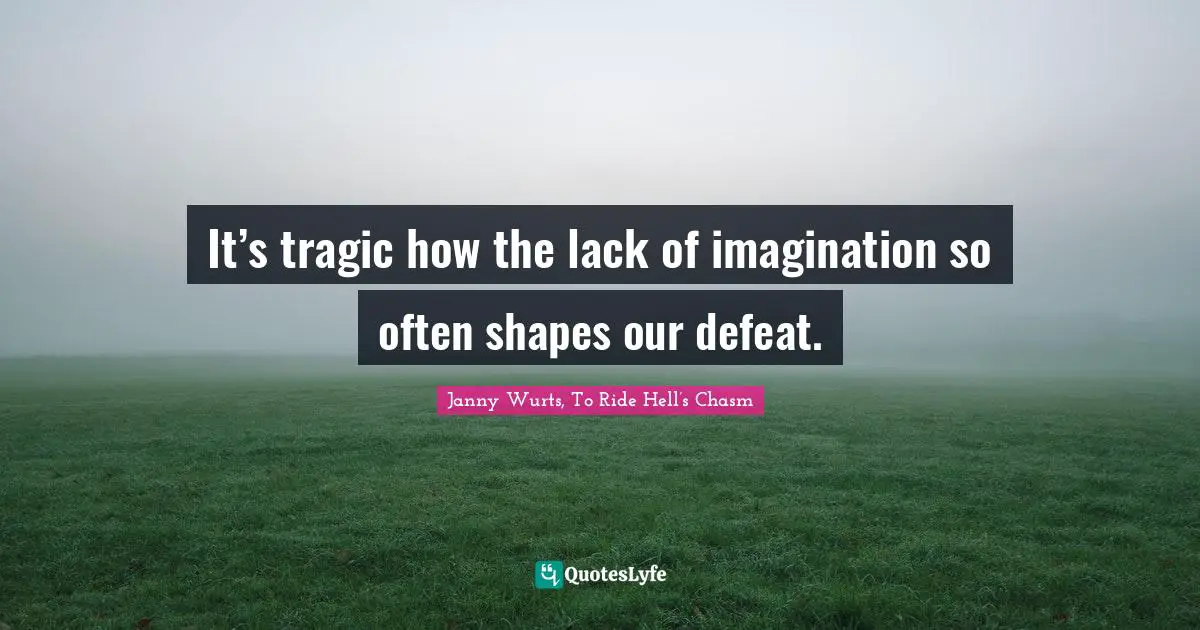 Janny Wurts, To Ride Hell’s Chasm Quotes: "It’s tragic how the lack of imagination so often shapes our defeat."