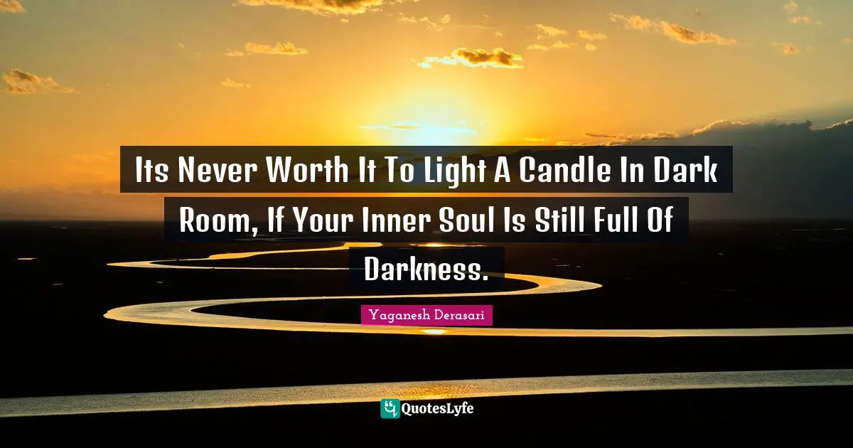 Its Never Worth It To Light A Candle In Dark Room, If Your Inner Soul Is Still Full Of Darkness.