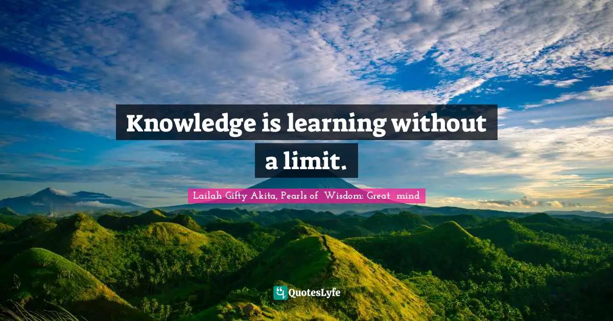 Knowledge is learning without a limit.