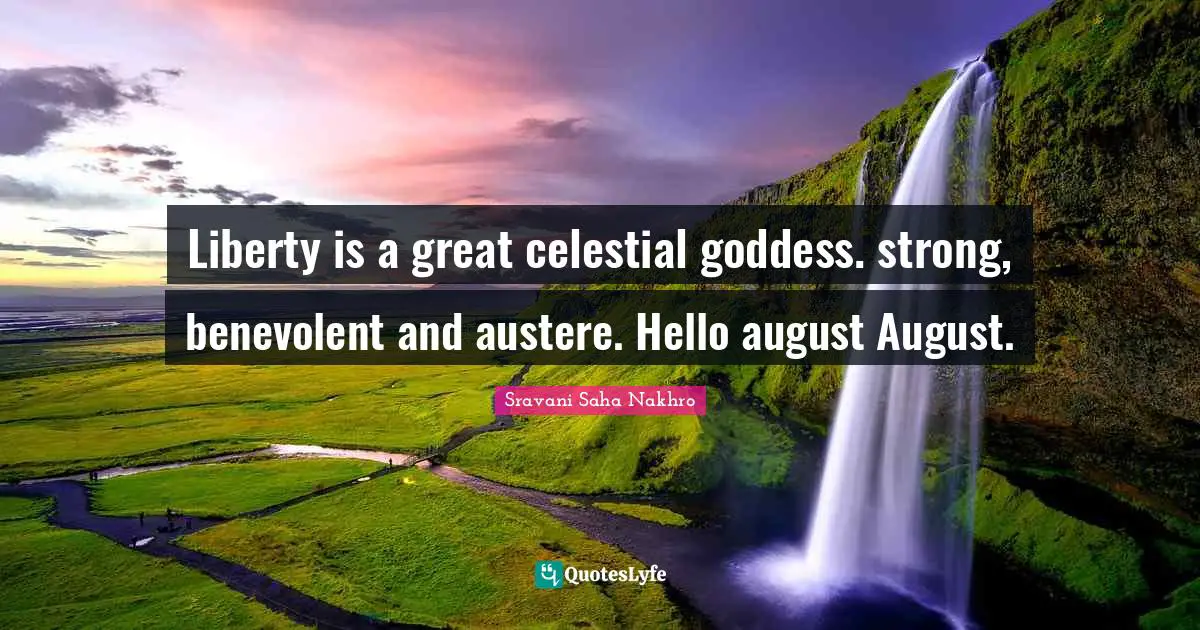 Liberty is a great celestial goddess. strong, benevolent and austere. Hello august August.