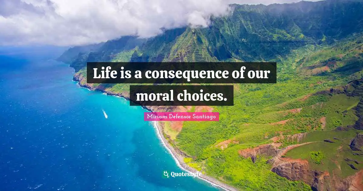Miriam Defensor Santiago Quotes: Life is a consequence of our moral choices.