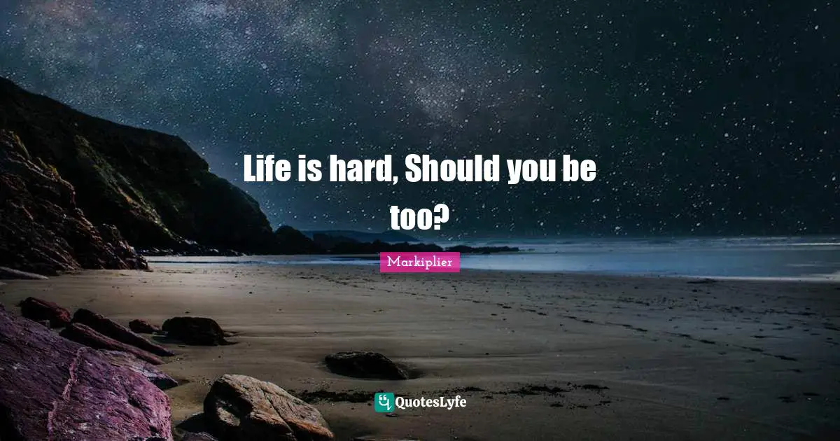 Life is hard, Should you be too?