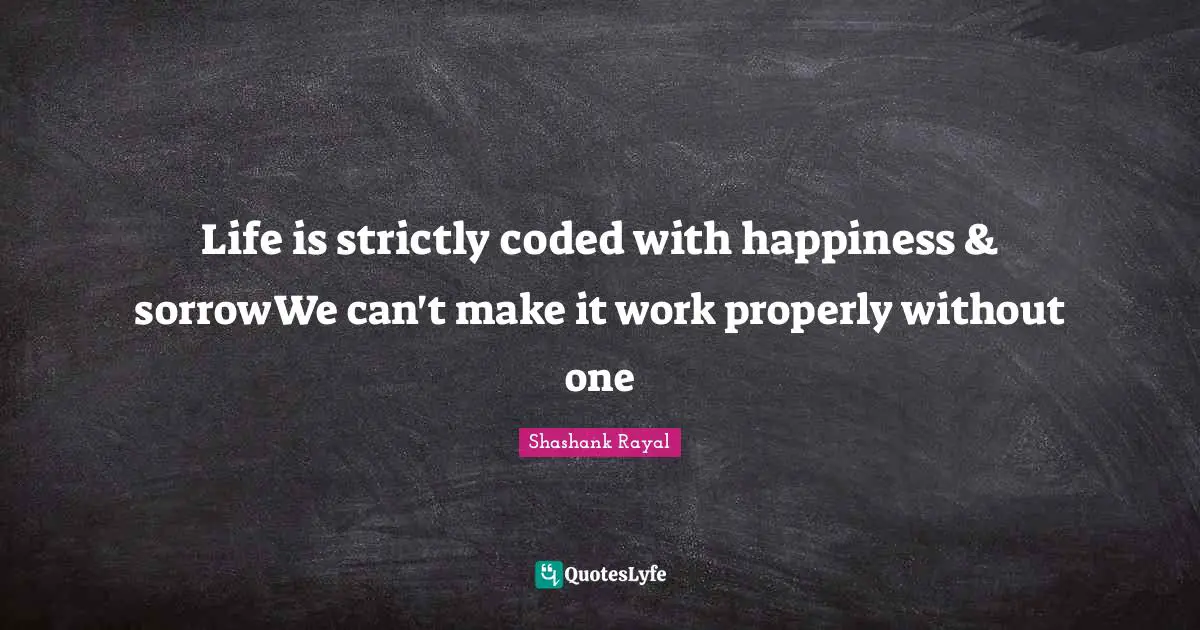Life is strictly coded with happiness & sorrowWe can't make it work properly without one