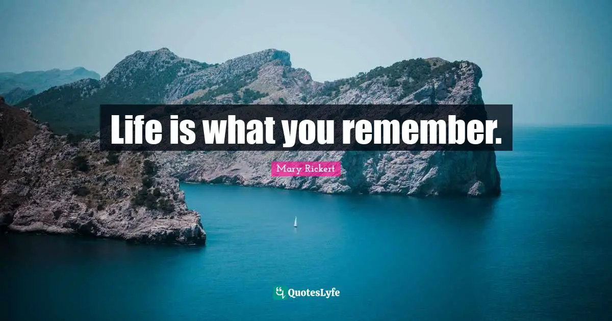 Life is what you remember.