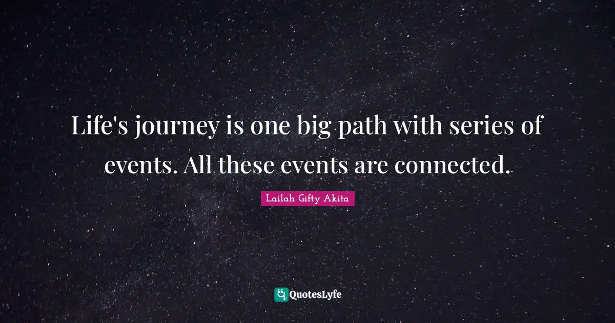 Journey In Life Quotes: "Life's journey is one big path with series of events. All these events are connected."