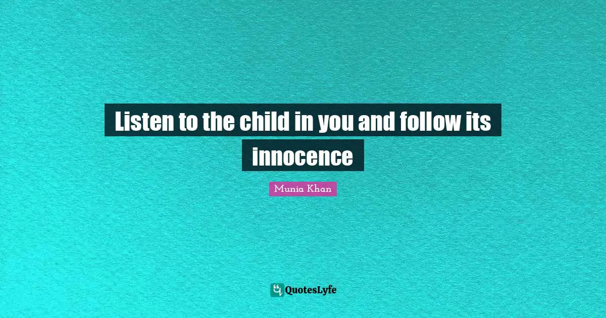 Listen to the child in you and follow its innocence