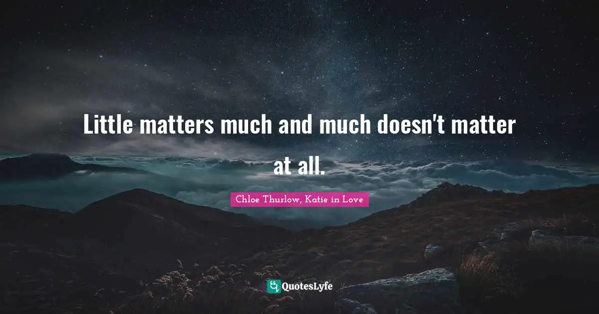 Little matters much and much doesn't matter at all.