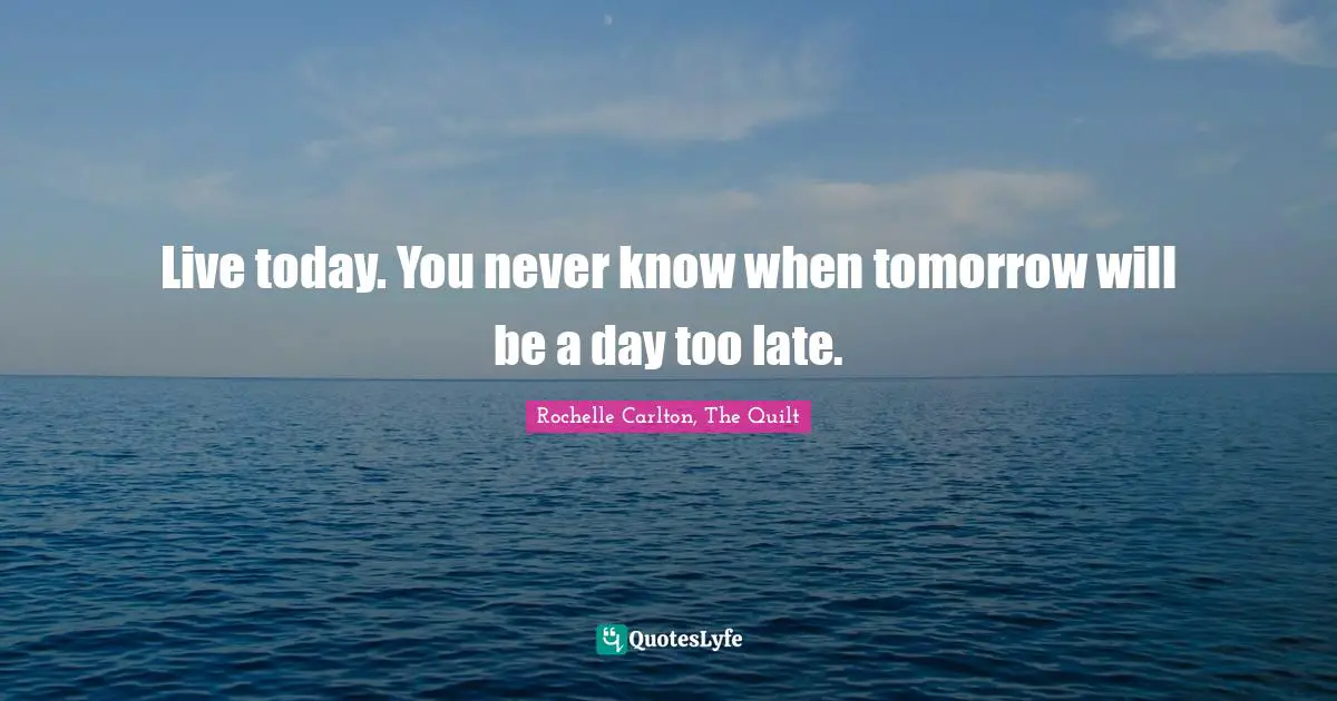 Romance Novels Quotes: "Live today. You never know when tomorrow will be a day too late."