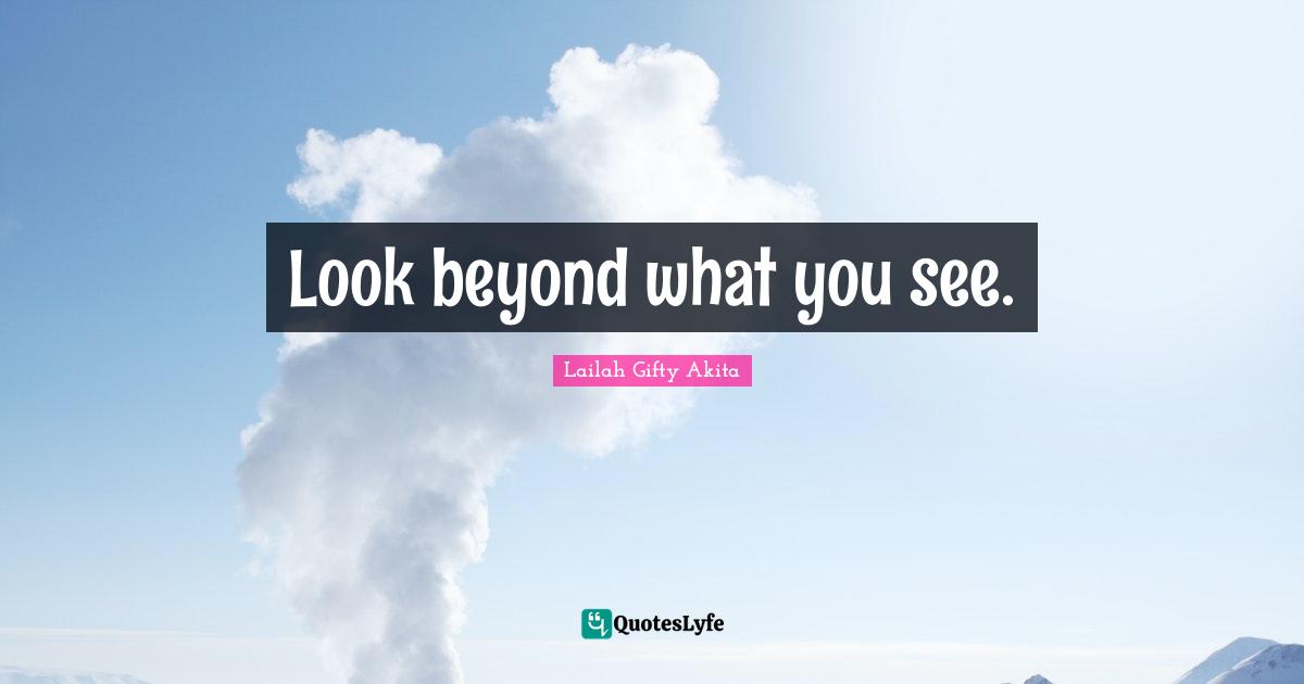 Look beyond what you see.