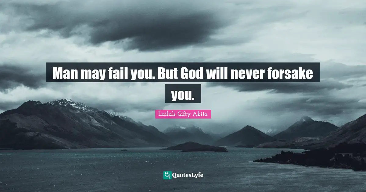 Man may fail you. But God will never forsake you.