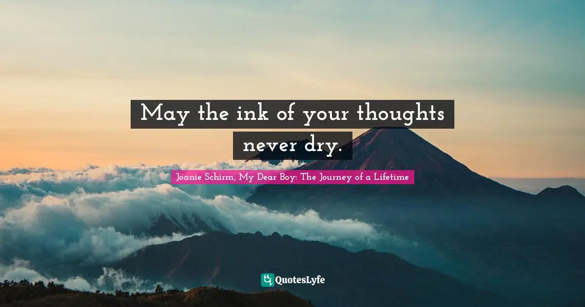 May the ink of your thoughts never dry.