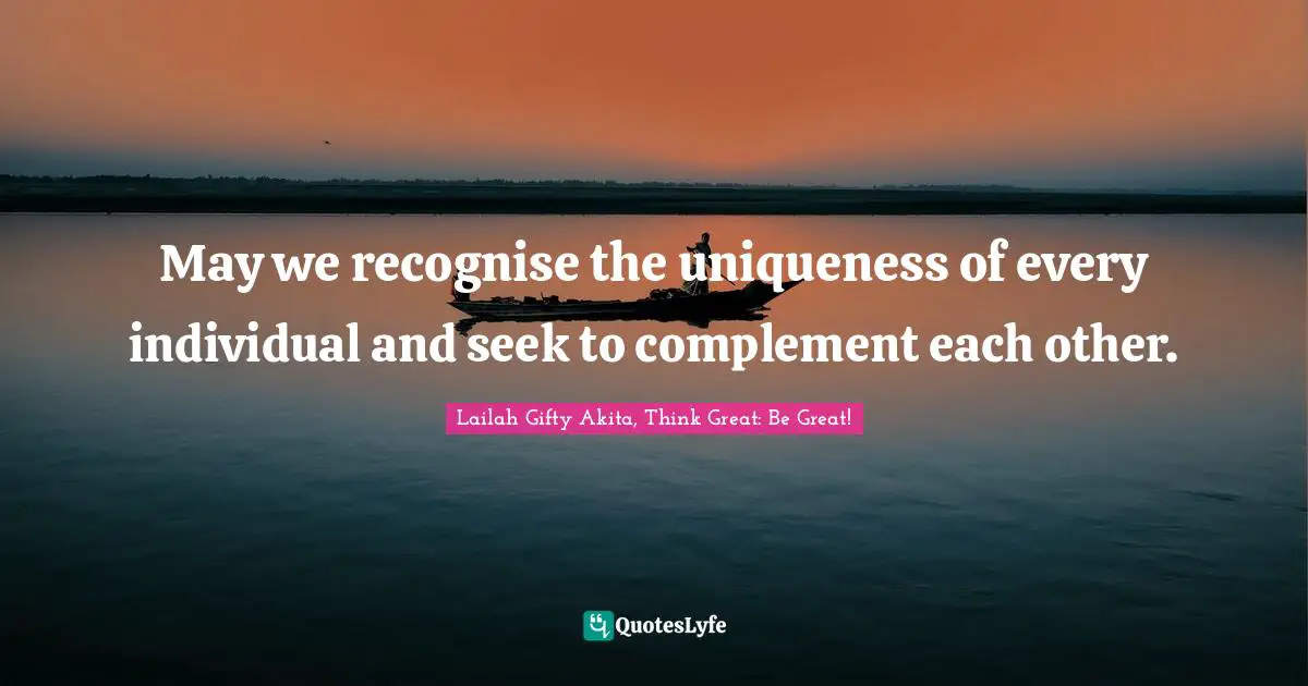 May we recognise the uniqueness of every individual and seek to complement each other.