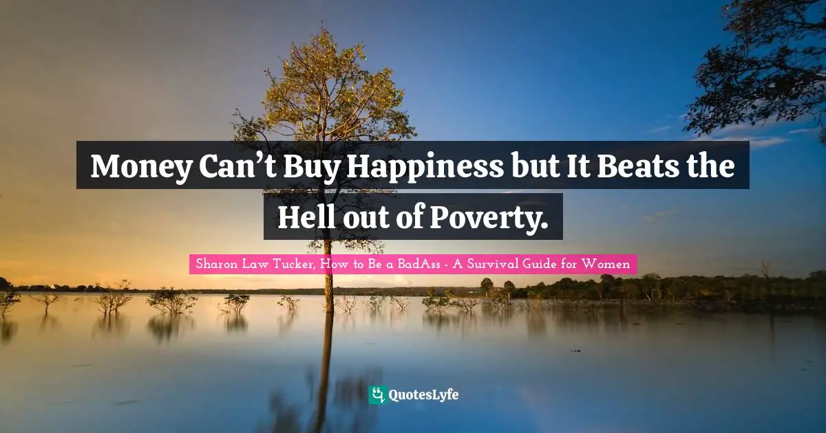 Money Can’t Buy Happiness but It Beats the Hell out of Poverty.